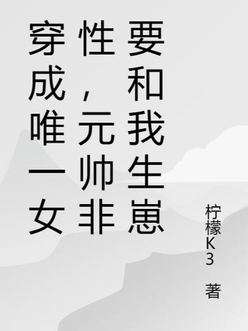 穿成唯一女性,元帅非要和我生崽