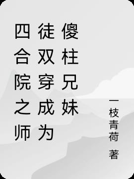 四合院之师徒双穿成为傻柱兄妹